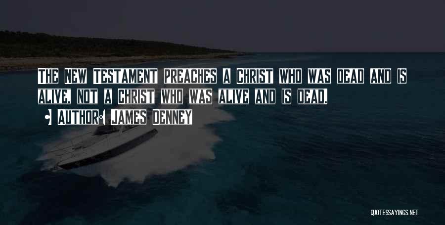 James Denney Quotes: The New Testament Preaches A Christ Who Was Dead And Is Alive, Not A Christ Who Was Alive And Is