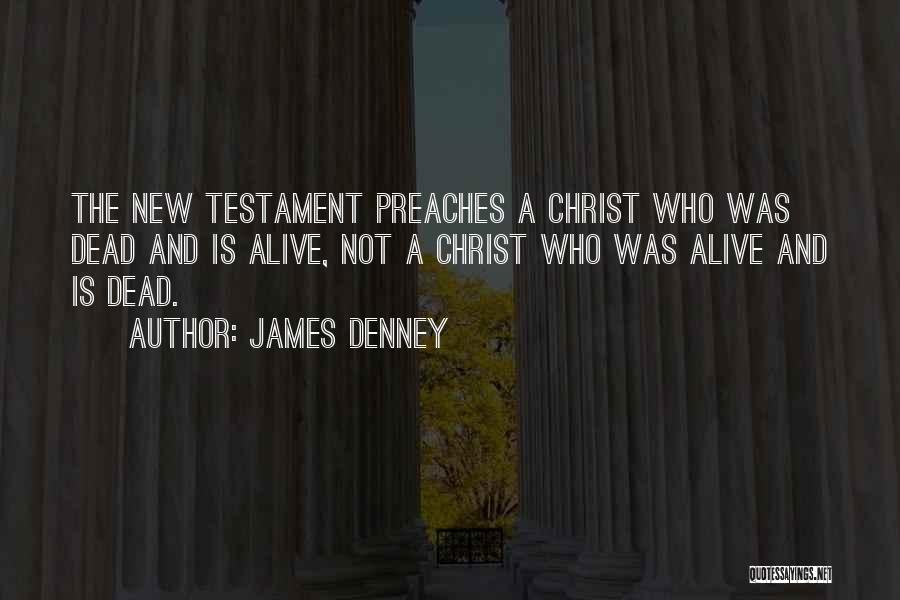 James Denney Quotes: The New Testament Preaches A Christ Who Was Dead And Is Alive, Not A Christ Who Was Alive And Is