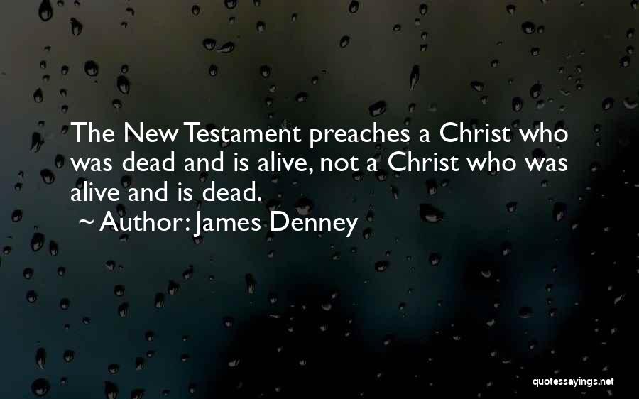 James Denney Quotes: The New Testament Preaches A Christ Who Was Dead And Is Alive, Not A Christ Who Was Alive And Is