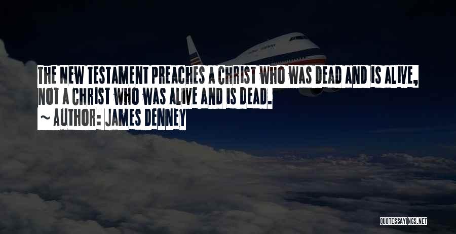 James Denney Quotes: The New Testament Preaches A Christ Who Was Dead And Is Alive, Not A Christ Who Was Alive And Is