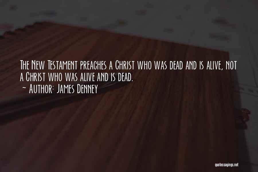 James Denney Quotes: The New Testament Preaches A Christ Who Was Dead And Is Alive, Not A Christ Who Was Alive And Is