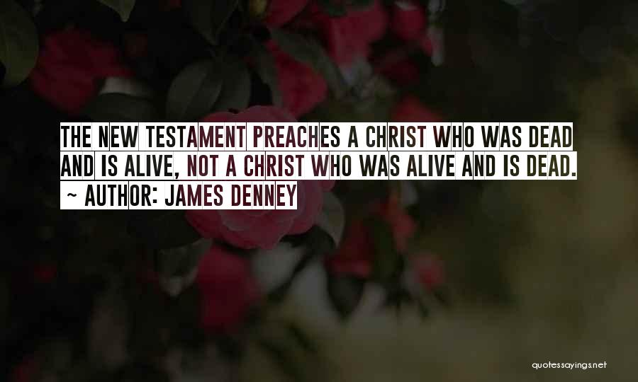 James Denney Quotes: The New Testament Preaches A Christ Who Was Dead And Is Alive, Not A Christ Who Was Alive And Is