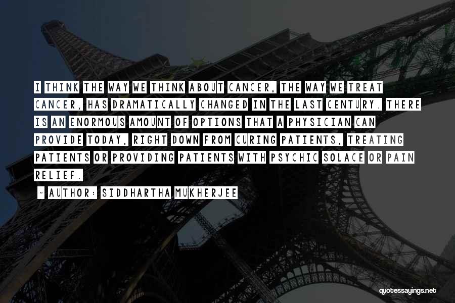 Siddhartha Mukherjee Quotes: I Think The Way We Think About Cancer, The Way We Treat Cancer, Has Dramatically Changed In The Last Century.