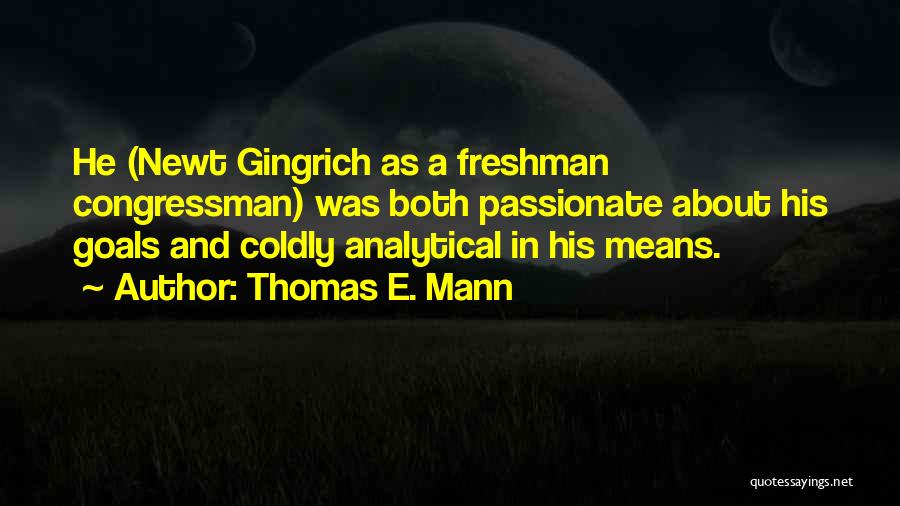 Thomas E. Mann Quotes: He (newt Gingrich As A Freshman Congressman) Was Both Passionate About His Goals And Coldly Analytical In His Means.