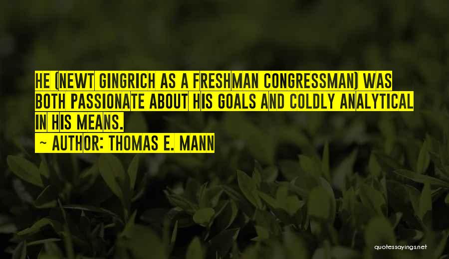 Thomas E. Mann Quotes: He (newt Gingrich As A Freshman Congressman) Was Both Passionate About His Goals And Coldly Analytical In His Means.