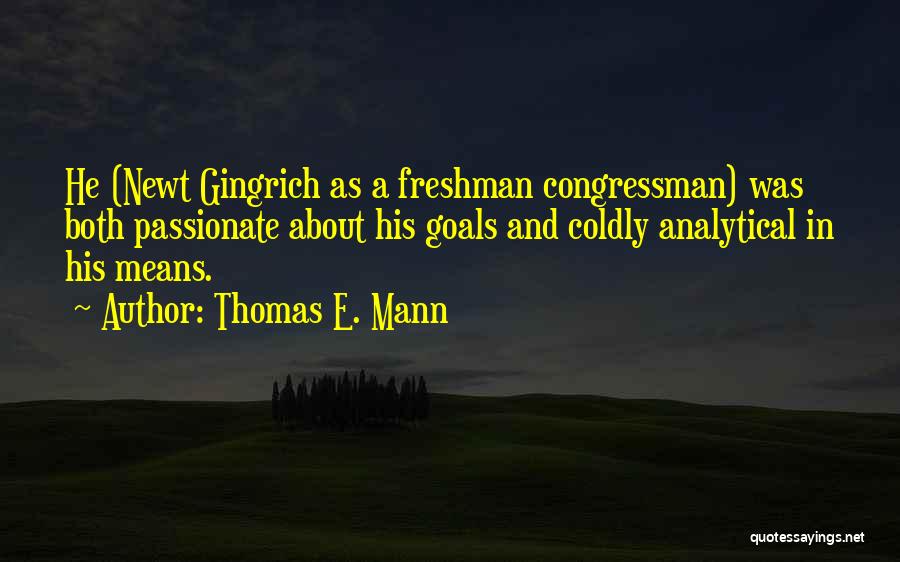 Thomas E. Mann Quotes: He (newt Gingrich As A Freshman Congressman) Was Both Passionate About His Goals And Coldly Analytical In His Means.