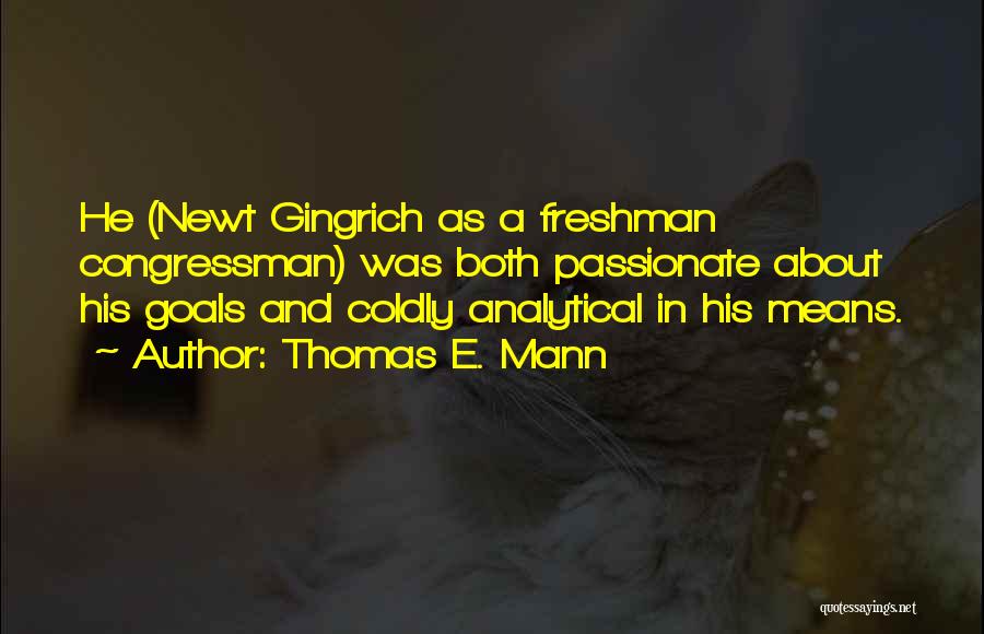 Thomas E. Mann Quotes: He (newt Gingrich As A Freshman Congressman) Was Both Passionate About His Goals And Coldly Analytical In His Means.