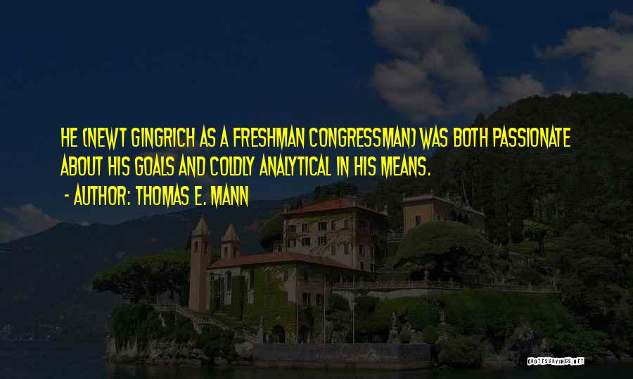 Thomas E. Mann Quotes: He (newt Gingrich As A Freshman Congressman) Was Both Passionate About His Goals And Coldly Analytical In His Means.