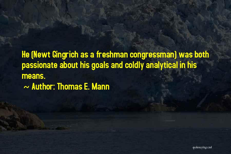 Thomas E. Mann Quotes: He (newt Gingrich As A Freshman Congressman) Was Both Passionate About His Goals And Coldly Analytical In His Means.
