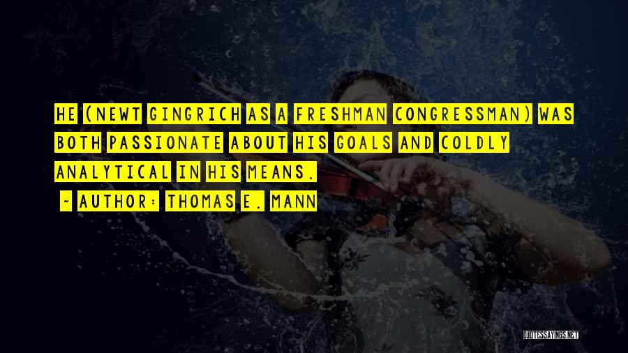 Thomas E. Mann Quotes: He (newt Gingrich As A Freshman Congressman) Was Both Passionate About His Goals And Coldly Analytical In His Means.