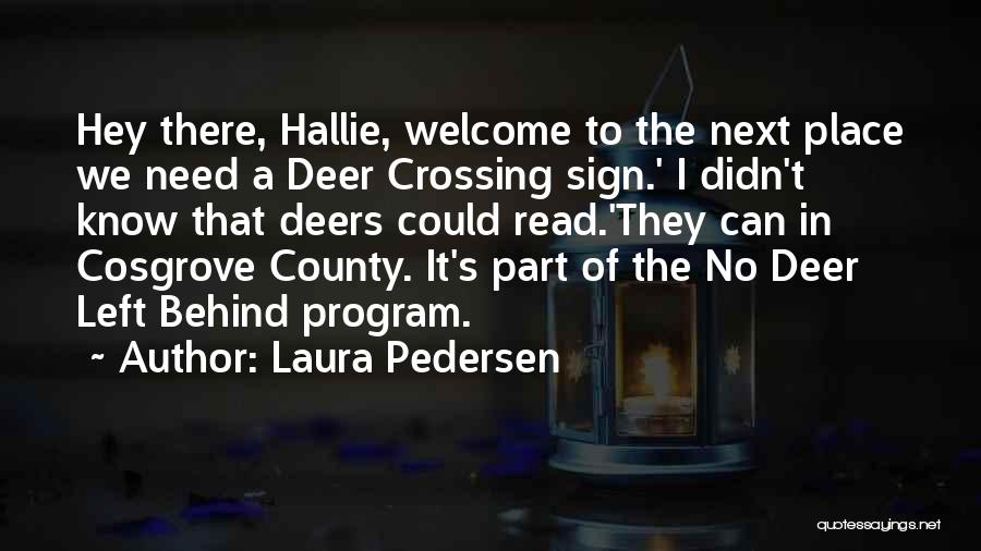 Laura Pedersen Quotes: Hey There, Hallie, Welcome To The Next Place We Need A Deer Crossing Sign.' I Didn't Know That Deers Could