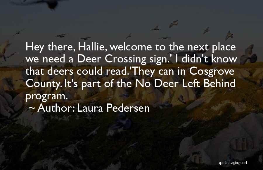 Laura Pedersen Quotes: Hey There, Hallie, Welcome To The Next Place We Need A Deer Crossing Sign.' I Didn't Know That Deers Could