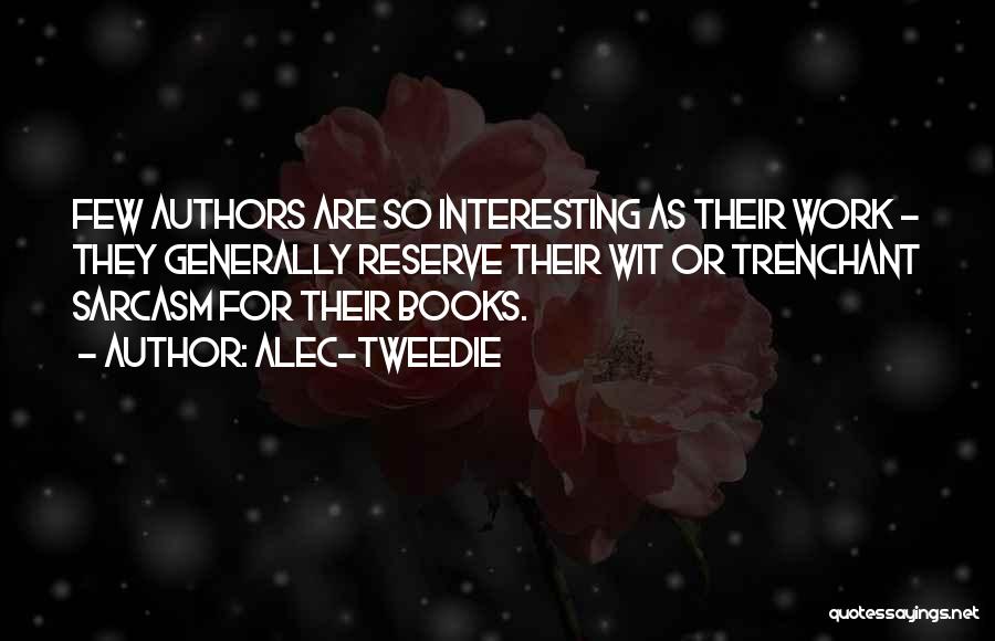 Alec-Tweedie Quotes: Few Authors Are So Interesting As Their Work - They Generally Reserve Their Wit Or Trenchant Sarcasm For Their Books.