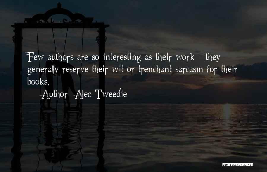 Alec-Tweedie Quotes: Few Authors Are So Interesting As Their Work - They Generally Reserve Their Wit Or Trenchant Sarcasm For Their Books.