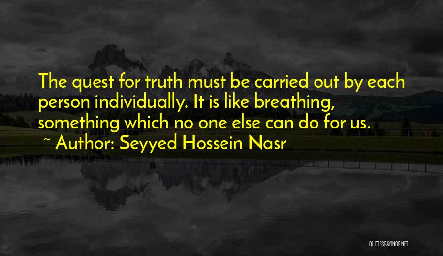 Seyyed Hossein Nasr Quotes: The Quest For Truth Must Be Carried Out By Each Person Individually. It Is Like Breathing, Something Which No One