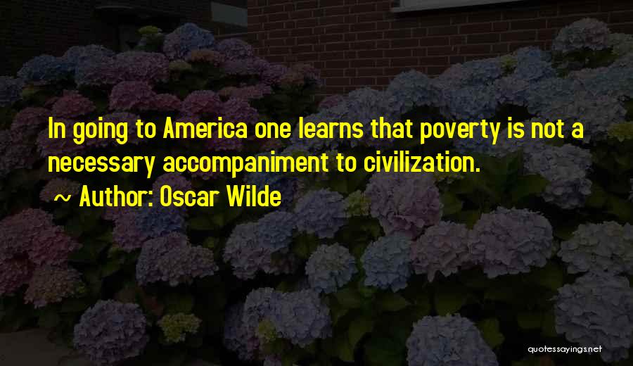 Oscar Wilde Quotes: In Going To America One Learns That Poverty Is Not A Necessary Accompaniment To Civilization.