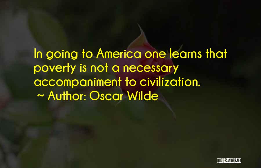 Oscar Wilde Quotes: In Going To America One Learns That Poverty Is Not A Necessary Accompaniment To Civilization.