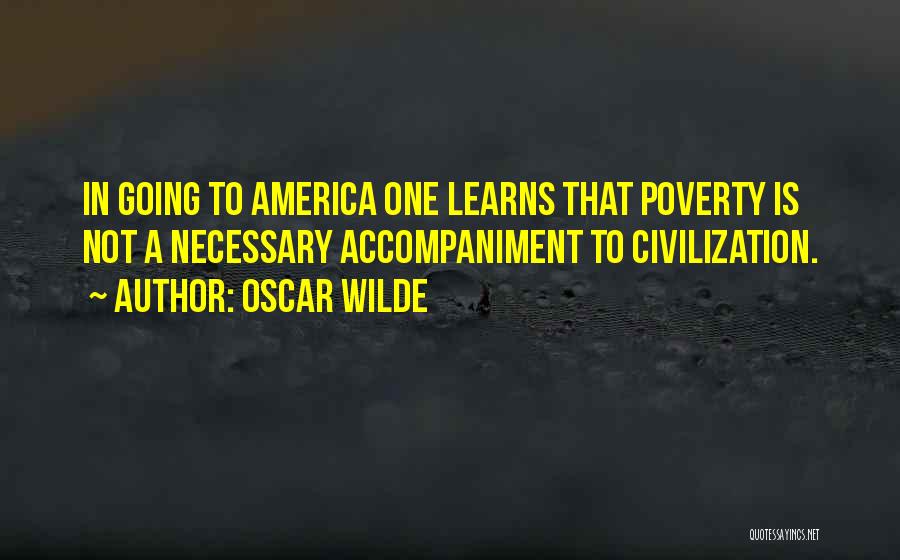Oscar Wilde Quotes: In Going To America One Learns That Poverty Is Not A Necessary Accompaniment To Civilization.