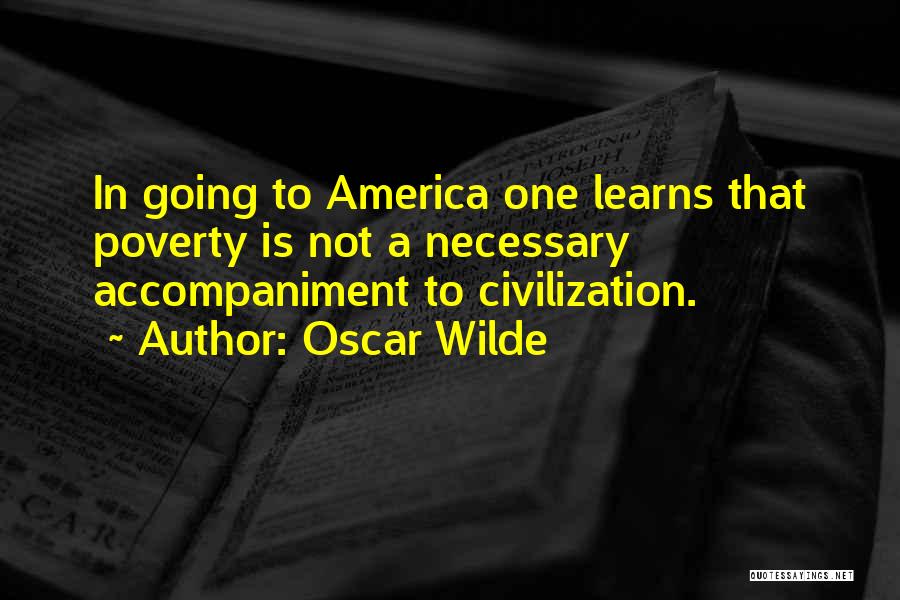 Oscar Wilde Quotes: In Going To America One Learns That Poverty Is Not A Necessary Accompaniment To Civilization.