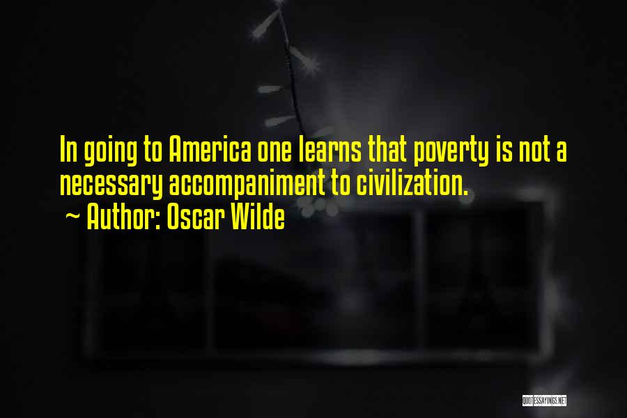 Oscar Wilde Quotes: In Going To America One Learns That Poverty Is Not A Necessary Accompaniment To Civilization.