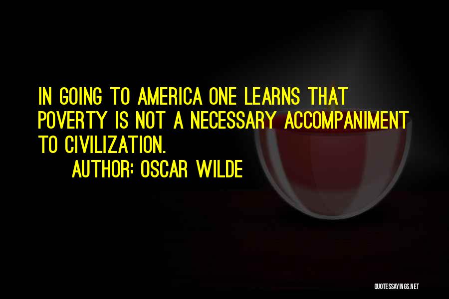 Oscar Wilde Quotes: In Going To America One Learns That Poverty Is Not A Necessary Accompaniment To Civilization.