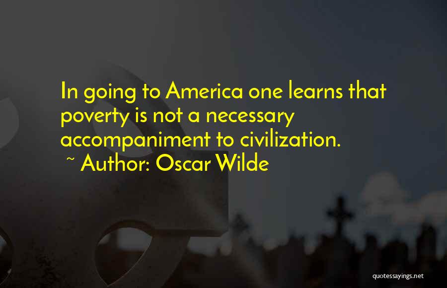Oscar Wilde Quotes: In Going To America One Learns That Poverty Is Not A Necessary Accompaniment To Civilization.