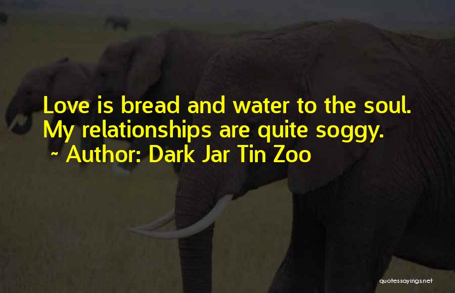 Dark Jar Tin Zoo Quotes: Love Is Bread And Water To The Soul. My Relationships Are Quite Soggy.