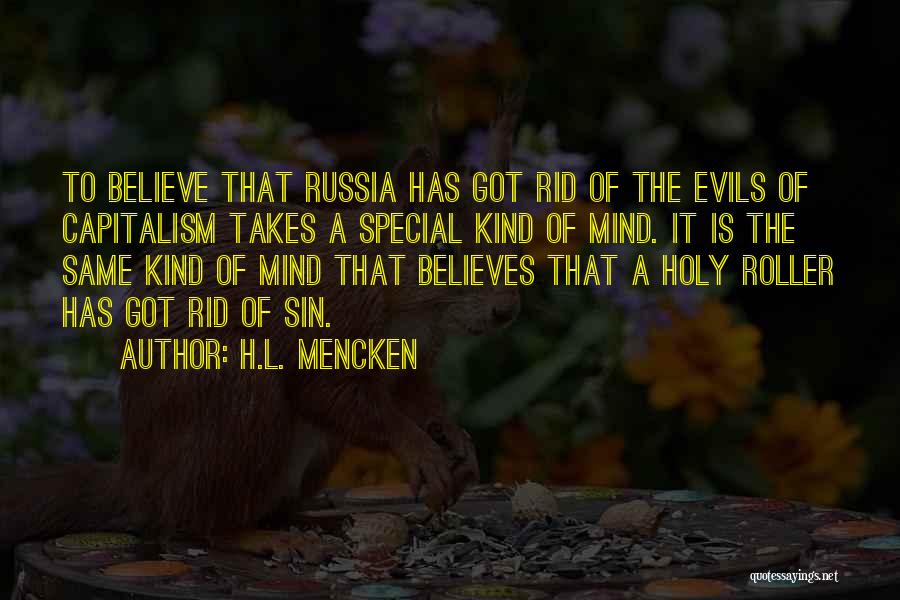 H.L. Mencken Quotes: To Believe That Russia Has Got Rid Of The Evils Of Capitalism Takes A Special Kind Of Mind. It Is