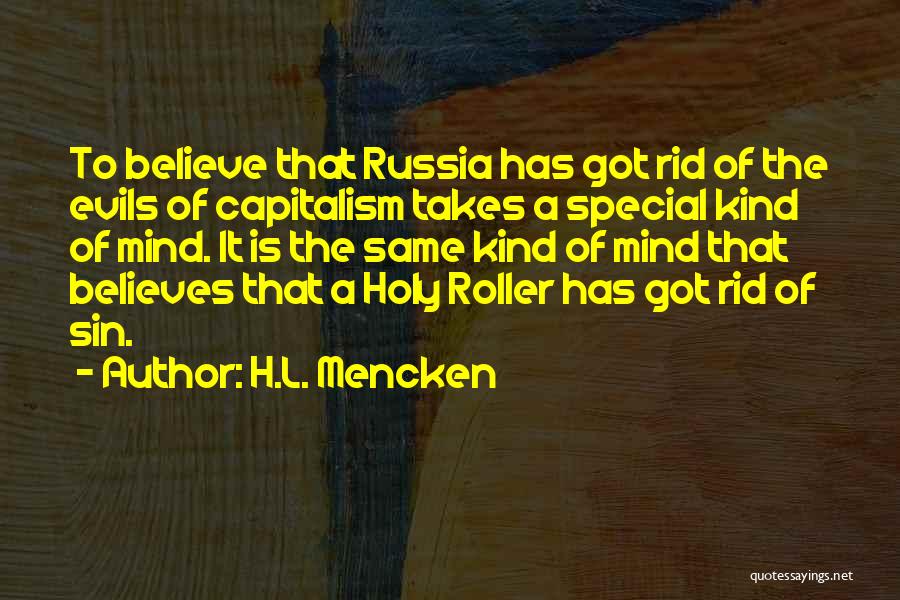 H.L. Mencken Quotes: To Believe That Russia Has Got Rid Of The Evils Of Capitalism Takes A Special Kind Of Mind. It Is