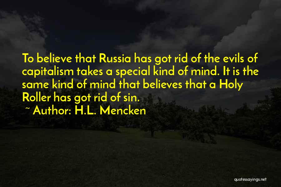 H.L. Mencken Quotes: To Believe That Russia Has Got Rid Of The Evils Of Capitalism Takes A Special Kind Of Mind. It Is