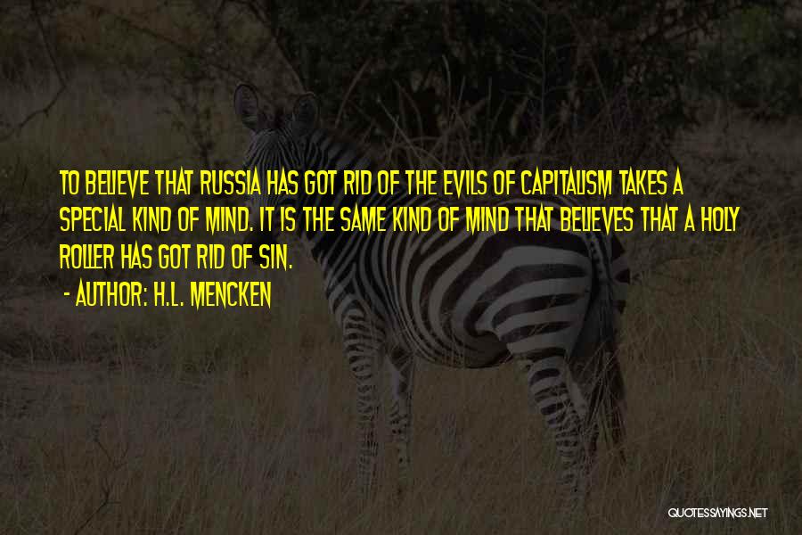 H.L. Mencken Quotes: To Believe That Russia Has Got Rid Of The Evils Of Capitalism Takes A Special Kind Of Mind. It Is