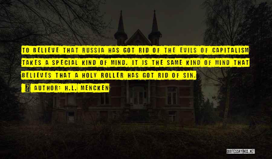 H.L. Mencken Quotes: To Believe That Russia Has Got Rid Of The Evils Of Capitalism Takes A Special Kind Of Mind. It Is