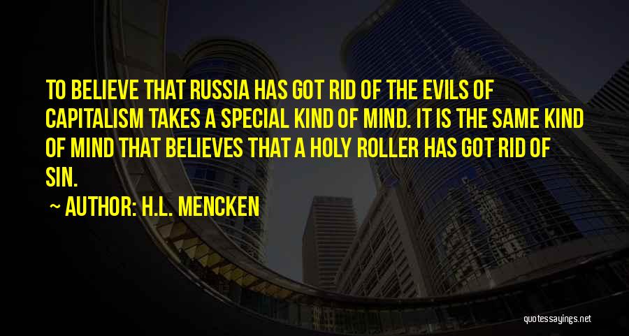 H.L. Mencken Quotes: To Believe That Russia Has Got Rid Of The Evils Of Capitalism Takes A Special Kind Of Mind. It Is