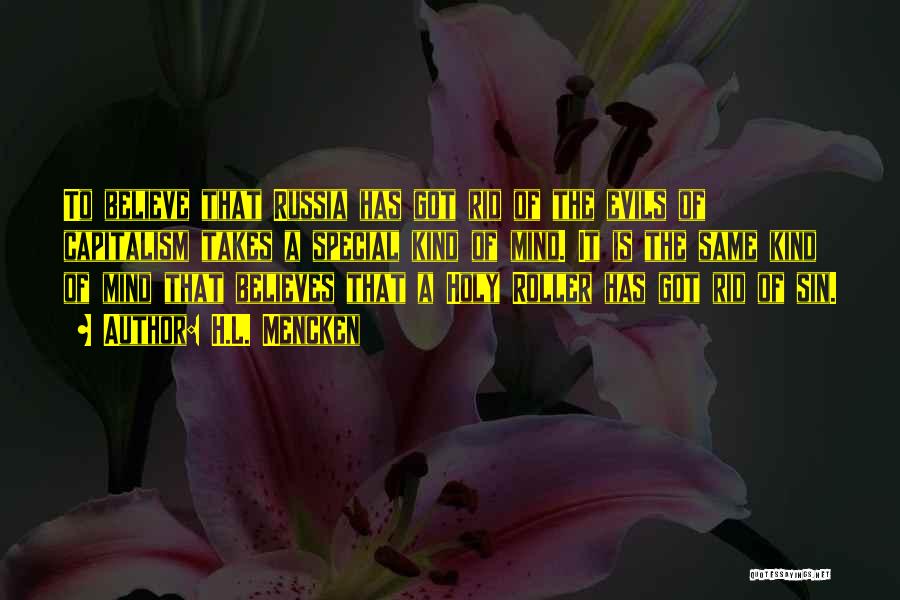 H.L. Mencken Quotes: To Believe That Russia Has Got Rid Of The Evils Of Capitalism Takes A Special Kind Of Mind. It Is