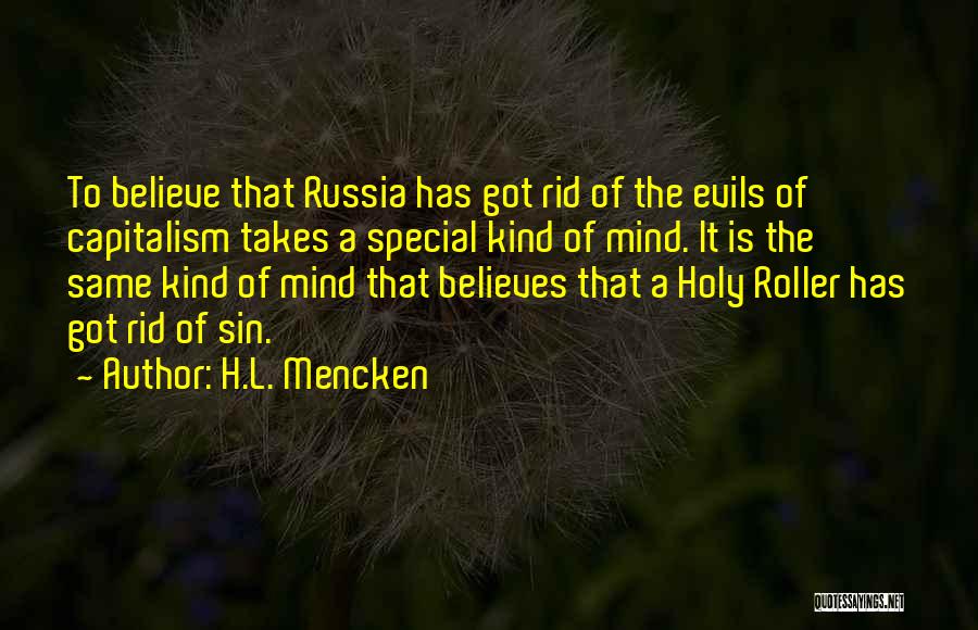 H.L. Mencken Quotes: To Believe That Russia Has Got Rid Of The Evils Of Capitalism Takes A Special Kind Of Mind. It Is