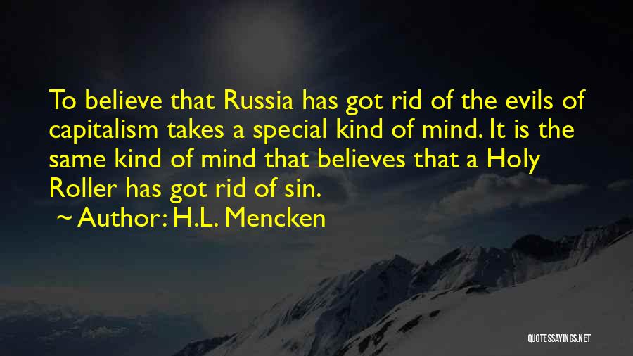 H.L. Mencken Quotes: To Believe That Russia Has Got Rid Of The Evils Of Capitalism Takes A Special Kind Of Mind. It Is