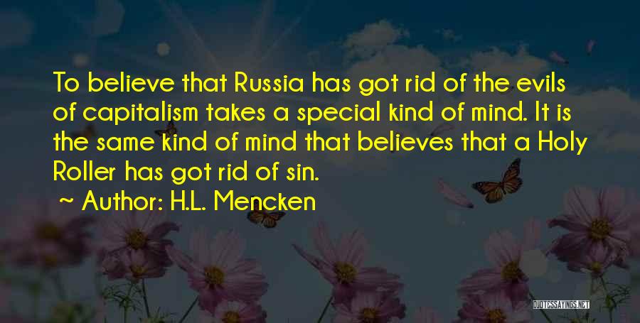 H.L. Mencken Quotes: To Believe That Russia Has Got Rid Of The Evils Of Capitalism Takes A Special Kind Of Mind. It Is