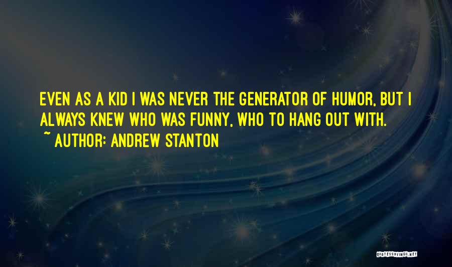 Andrew Stanton Quotes: Even As A Kid I Was Never The Generator Of Humor, But I Always Knew Who Was Funny, Who To