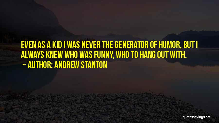 Andrew Stanton Quotes: Even As A Kid I Was Never The Generator Of Humor, But I Always Knew Who Was Funny, Who To