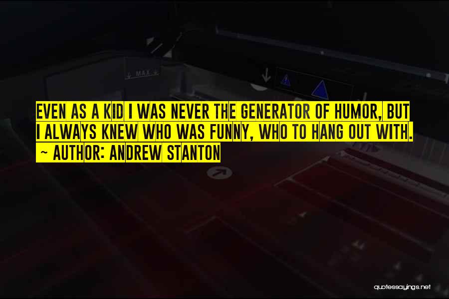 Andrew Stanton Quotes: Even As A Kid I Was Never The Generator Of Humor, But I Always Knew Who Was Funny, Who To