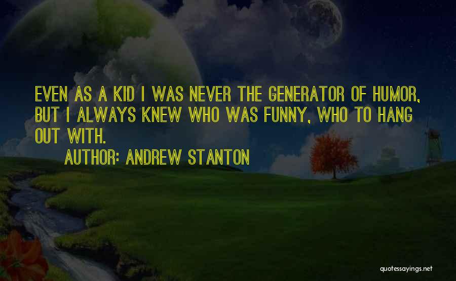 Andrew Stanton Quotes: Even As A Kid I Was Never The Generator Of Humor, But I Always Knew Who Was Funny, Who To