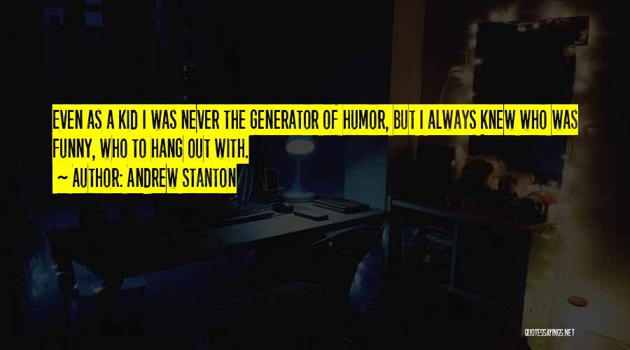 Andrew Stanton Quotes: Even As A Kid I Was Never The Generator Of Humor, But I Always Knew Who Was Funny, Who To