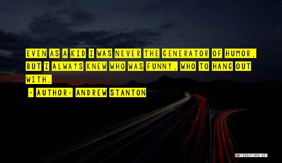 Andrew Stanton Quotes: Even As A Kid I Was Never The Generator Of Humor, But I Always Knew Who Was Funny, Who To