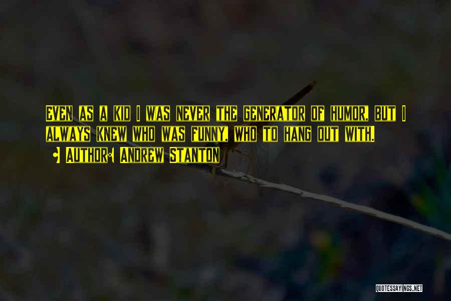 Andrew Stanton Quotes: Even As A Kid I Was Never The Generator Of Humor, But I Always Knew Who Was Funny, Who To