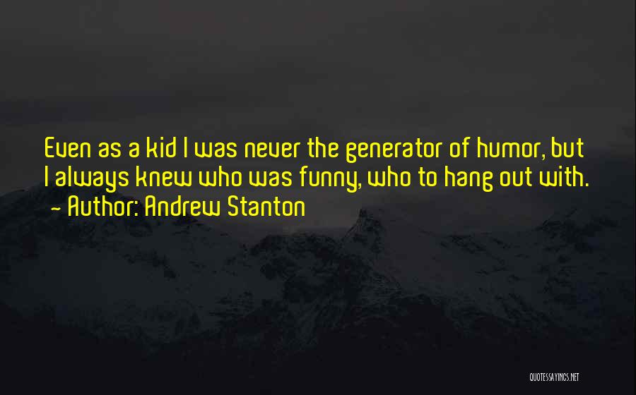 Andrew Stanton Quotes: Even As A Kid I Was Never The Generator Of Humor, But I Always Knew Who Was Funny, Who To