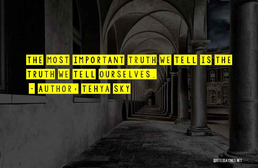 Tehya Sky Quotes: The Most Important Truth We Tell Is The Truth We Tell Ourselves.
