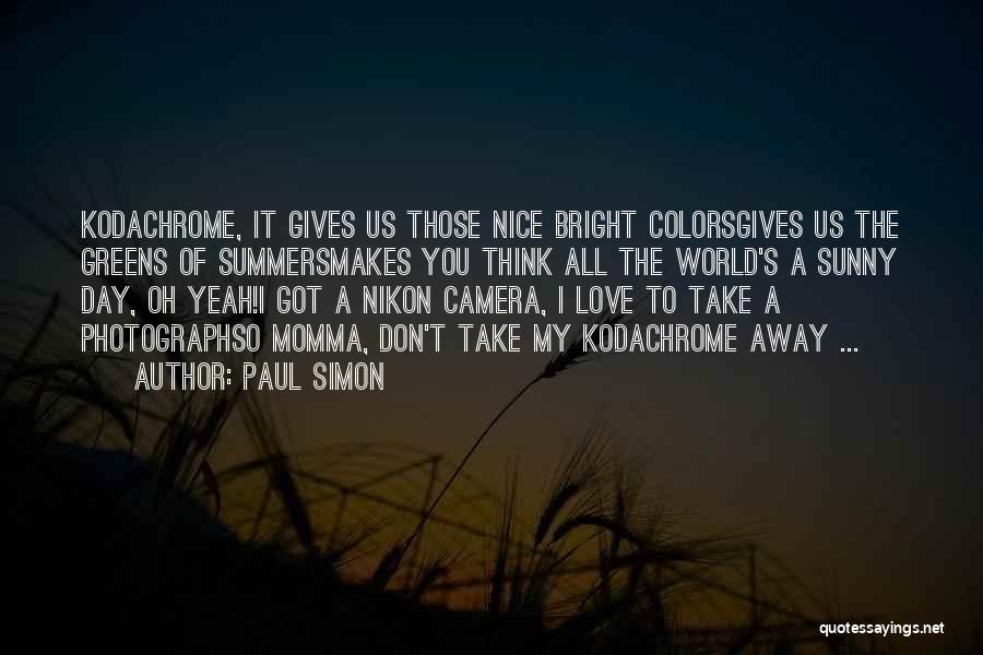 Paul Simon Quotes: Kodachrome, It Gives Us Those Nice Bright Colorsgives Us The Greens Of Summersmakes You Think All The World's A Sunny