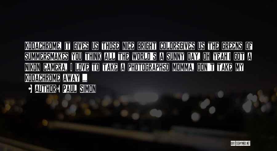 Paul Simon Quotes: Kodachrome, It Gives Us Those Nice Bright Colorsgives Us The Greens Of Summersmakes You Think All The World's A Sunny
