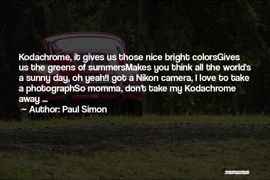 Paul Simon Quotes: Kodachrome, It Gives Us Those Nice Bright Colorsgives Us The Greens Of Summersmakes You Think All The World's A Sunny