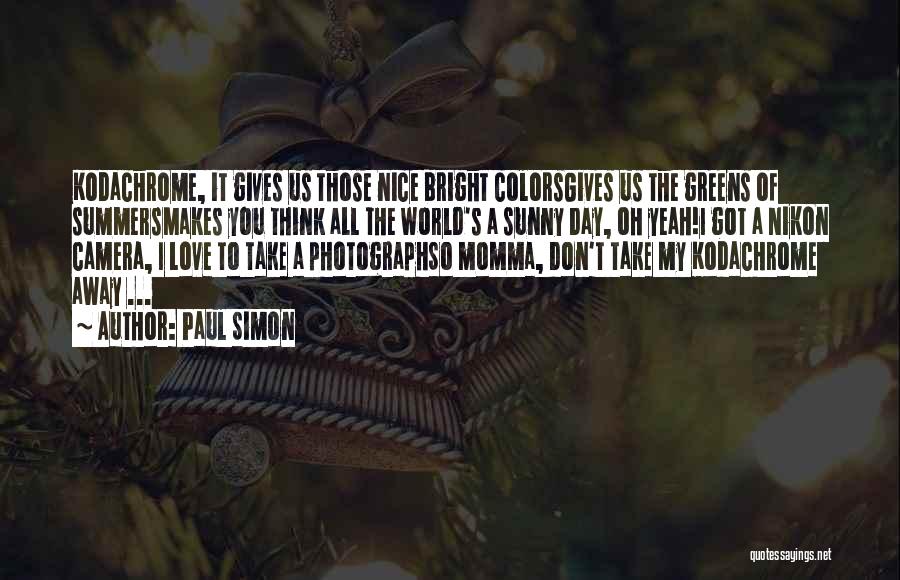 Paul Simon Quotes: Kodachrome, It Gives Us Those Nice Bright Colorsgives Us The Greens Of Summersmakes You Think All The World's A Sunny